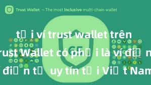 tải ví trust wallet trên android Trust Wallet có phải là ví điện tử uy tín tại Việt Nam không?