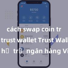 cách swap coin trên ví trust wallet Trust Wallet có hỗ trợ ngân hàng Việt Nam không?