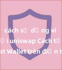 cách sử dụng ví trust với uniswap Cách tải Trust Wallet trên điện thoại Android tại Việt Nam