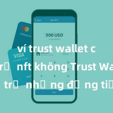 ví trust wallet có hỗ trợ nft không Trust Wallet hỗ trợ những đồng tiền nào? Danh sách đầy đủ