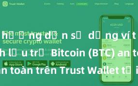 hướng dẫn sử dụng ví trust Cách lưu trữ Bitcoin (BTC) an toàn trên Trust Wallet tại Việt Nam