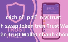 cách nạp tiền ví trust wallet Cách swap token trên Trust Wallet nhanh chóng