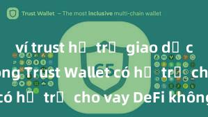 ví trust hỗ trợ giao dịch usdt không Trust Wallet có hỗ trợ cho vay DeFi không?