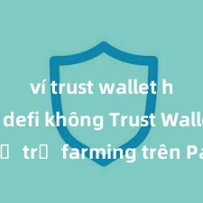 ví trust wallet hỗ trợ defi không Trust Wallet có hỗ trợ farming trên PancakeSwap không?