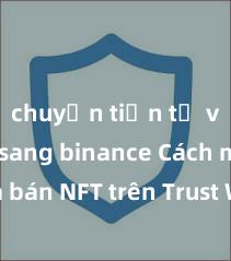 chuyển tiền từ ví trust sang binance Cách mua bán NFT trên Trust Wallet tại Việt Nam